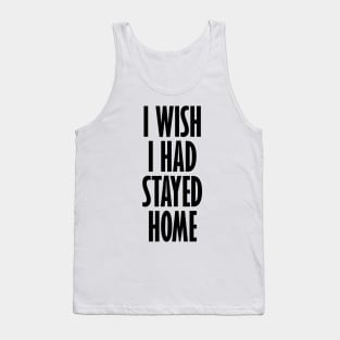 I Wish I Had Stayed At Home Tank Top